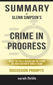 Summary of Crime in Progress: Inside the Steele Dossier and the Fusion GPS Investigation of Donald Trump by Glenn Simpson (Discussion Prompts)