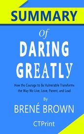 Summary of Daring Greatly: How the Courage to Be Vulnerable Transforms the Way We Live, Love, Parent, and Lead by Brené Brown