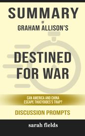 Summary of Destined for War: Can America and China Escape Thucydides s Trap? by Graham Allison (Discussion Prompts)