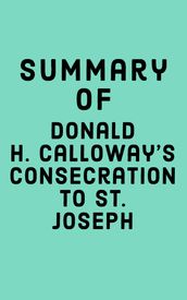 Summary of Donald H. Calloway s Consecration to St. Joseph