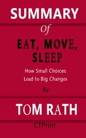 Summary of Eat, Move, Sleep How Small Choices Lead to Big Changes By Tom Rath