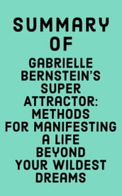 Summary of Gabrielle Bernstein s Super Attractor: Methods for Manifesting a Life Beyond Your Wildest Dreams