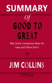 Summary of Good to Great Why Some Companies Make the Leap... And Others Don t By Jim Collins