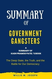 Summary of Government Gangsters By Kash Pramod Patel: The Deep State, the Truth, and the Battle for Our Democracy