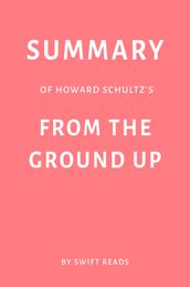 Summary of Howard Schultz s From the Ground Up by Swift Reads