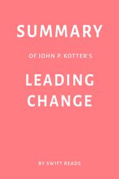 Summary of John P. Kotter s Leading Change by Swift Reads