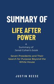 Summary of Life After Power by Jared Cohen: Seven Presidents and Their Search for Purpose Beyond the White House