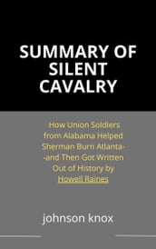 Summary of Silent Cavalry How Union Soldiers from Alabama Helped Sherman Burn Atlanta--and Then Got Written Out of History by Howell Raines