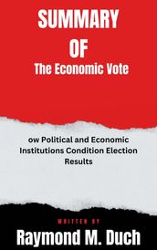 Summary of The Economic Vote How Political and Economic Institutions Condition Election Results By Raymond M. Duch