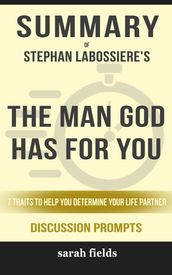 Summary of The Man God Has For You: 7 traits to Help You Determine Your Life Partner by Stephan Labossiere (Discussion Prompts)