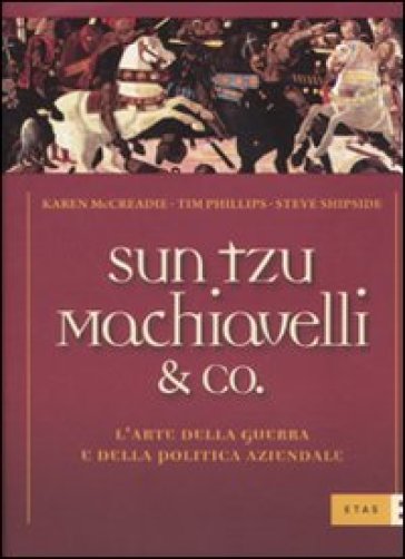 Sun Tzu, Machiavelli & Co. L'arte della guerra e della politica aziendale - Karen McCreadie - Steve Shipside - Tim Phillips