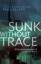 Sunk Without Trace: 30 dramatic accounts of yachts lost at sea