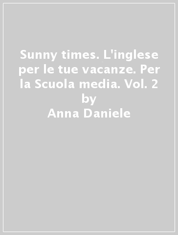 Sunny times. L'inglese per le tue vacanze. Per la Scuola media. Vol. 2 - Anna Daniele