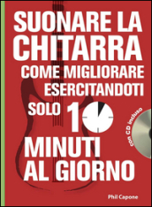 Suonare la chitarra. Come migliorare esercitandoti solo 10 minuti al giorno. Con CD Audio