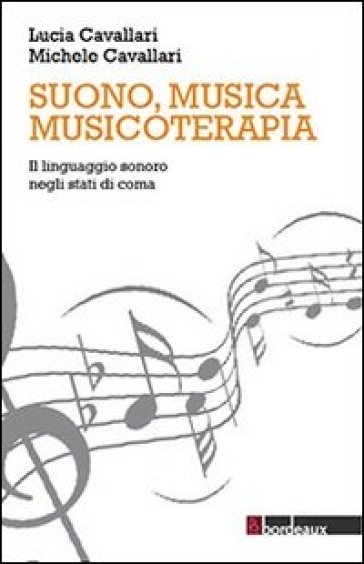 Suono, musica, musicoterapia. Il linguaggio sonoro negli stati di coma - Lucia Cavallari - Michele Cavallari