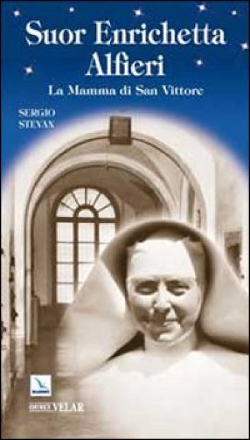 Suor Enrichetta Alfieri. La mamma di San Vittore - Sergio Stevan