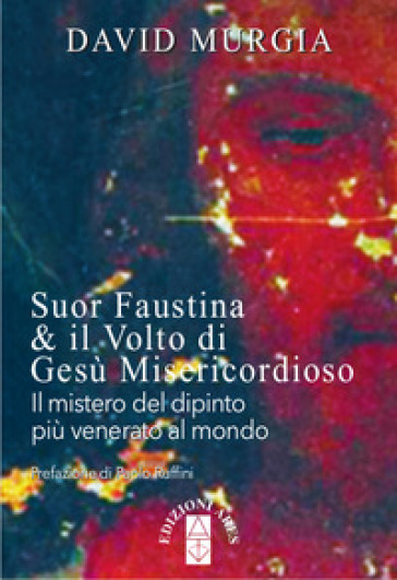 Suor Faustina &amp; il volto di Gesù misericordioso. Il mistero del dipinto più venerato al mondo - David Murgia