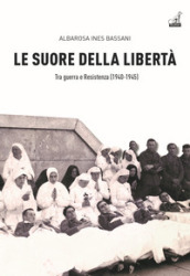 Le Suore della libertà. Tra guerra e Resistenza (1940-1945)