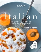 Super Italian Recipes Is Coming to Your Kitchen: If You Are in Doubt, Go Italian!