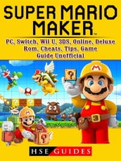 Super Mario Maker, PC, Switch, Wii U, 3DS, Online, Deluxe, Rom, Cheats, Tips, Game Guide Unofficial