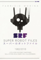 Super Robot Files 1982-2018. L età d oro dei robot giapponesi nella storia degli anime e del collezionismo