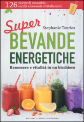 Super bevande energetiche. Benessere e vitalità in un bicchiere