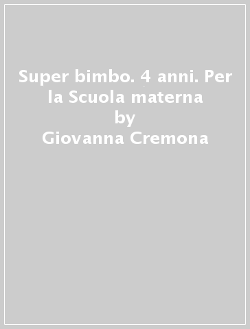 Super bimbo. 4 anni. Per la Scuola materna - Giovanna Cremona - M. Elisabetta Giordani