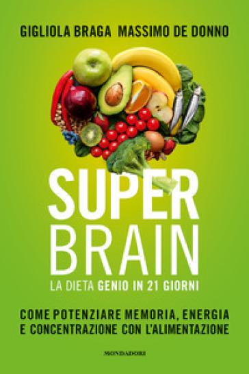 Super brain. La dieta Genio in 21 giorni. Come potenziare memoria, energia e concentrazione con l'alimentazione - Gigliola Braga - Massimo De Donno
