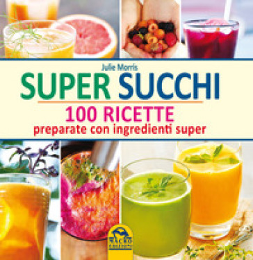 Super succhi. 100 ricette preparate con ingredienti super - Julie Morris