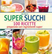 Super succhi. 100 ricette preparate con ingredienti super