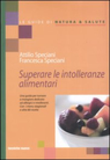 Superare le intolleranze alimentari - Attilio Speciani - Francesca Speciani