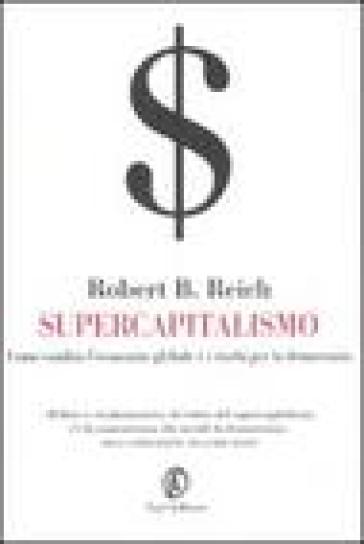 Supercapitalismo. Come cambia l'economia globale e i rischi per la democrazia - Robert Reich