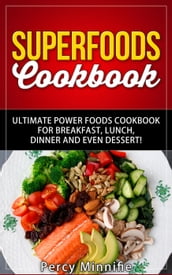 Superfoods Cookbook: Ultimate Power Foods Cookbook for Breakfast, Lunch, Dinner and EVEN Dessert!