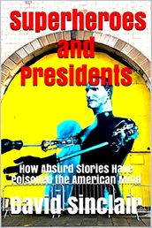 Superheroes and Presidents: How Absurd Stories Have Poisoned the American Mind