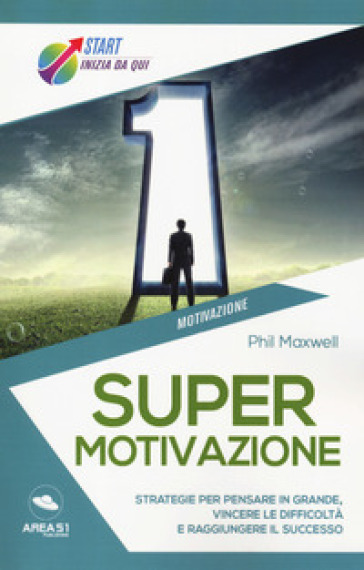 Supermotivazione. Strategie per pensare in grande, vincere le difficoltà e raggiungere il successo - Phil Maxwell