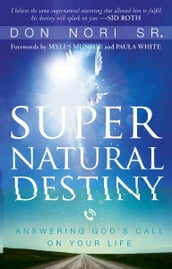 Supernatural Destiny: Answering God s Call on Your Life