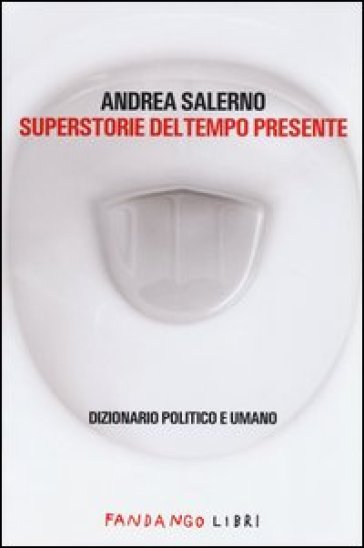 Superstorie del tempo presente. Dizionario politico e umano - Andrea Salerno