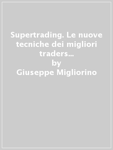 Supertrading. Le nuove tecniche dei migliori traders di Wall Street applicate a piazza Affari - Giuseppe Migliorino