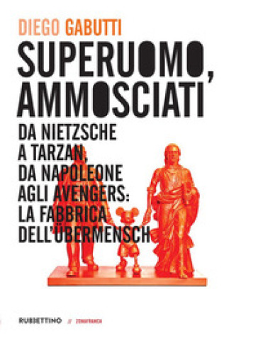 Superuomo, ammosciati. Da Nietzsche a Tarzan, da Napoleone agli Avengers: la fabbrica dell'Ubermensch - Diego Gabutti