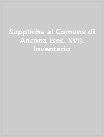 Suppliche al Comune di Ancona (sec. XVI). Inventario