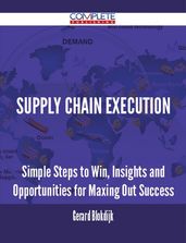 Supply Chain Execution - Simple Steps to Win, Insights and Opportunities for Maxing Out Success