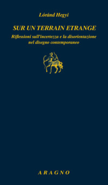 Sur un terrain etrange. Riflessioni sull'incertezza e la disorientazione nel disegno contemporaneo - Lorand Hegyi