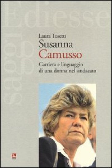 Susanna Camusso. Carriera e linguaggio di una donna nel sindacato - Laura Tosetti