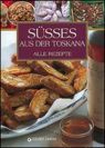 Susses Aus der Toskana. Alle rezepte - Elisabetta Piazzesi