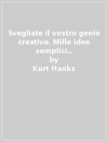 Svegliate il vostro genio creativo. Mille idee semplici per averne di grandiose - Kurt Hanks - Jay Parry