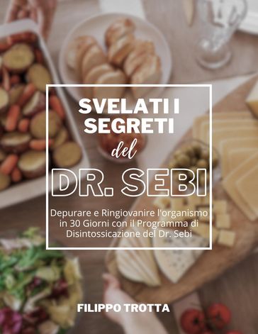 Svelati i Segreti Alcalini del Dr. Sebi: Depurare e Ringiovanire l'organismo in 30 Giorni con il Programma di Disintossicazione del Dr. Sebi - Filippo Trotta