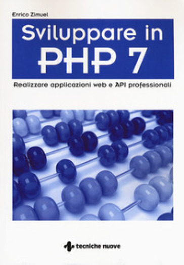 Sviluppare in PHP 7. Realizzare applicazioni Web e API professionali - Enrico Zimuel