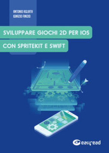 Sviluppare giochi 2D per IOS con SpriteKit e Swift - Antonio Agliata - Ignazio Finizio