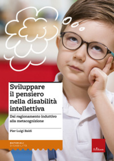 Sviluppare il pensiero nella disabilità intellettiva. Dal ragionamento induttivo alla metacognizione - Pier Luigi Baldi