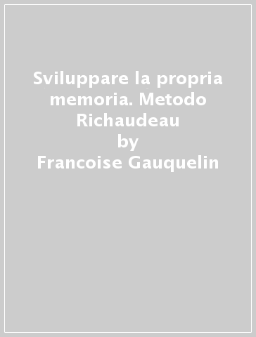 Sviluppare la propria memoria. Metodo Richaudeau - Francoise Gauquelin